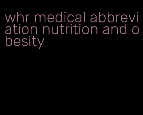 whr medical abbreviation nutrition and obesity