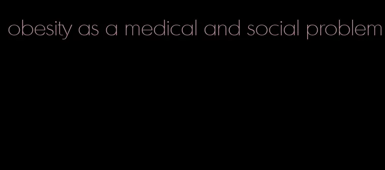 obesity as a medical and social problem