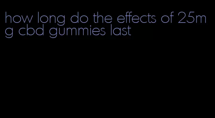 how long do the effects of 25mg cbd gummies last