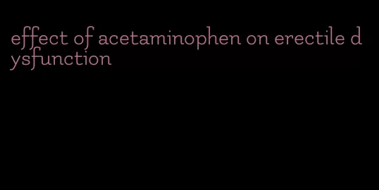 effect of acetaminophen on erectile dysfunction