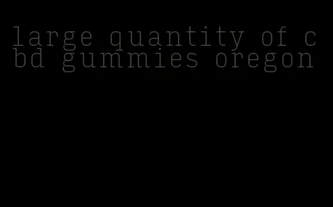 large quantity of cbd gummies oregon