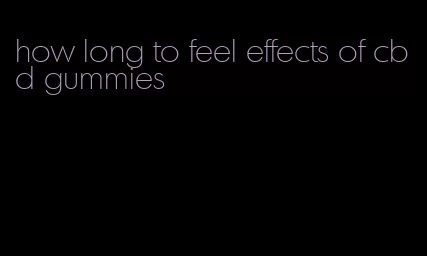 how long to feel effects of cbd gummies