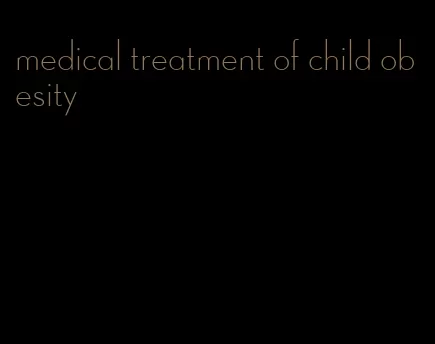 medical treatment of child obesity