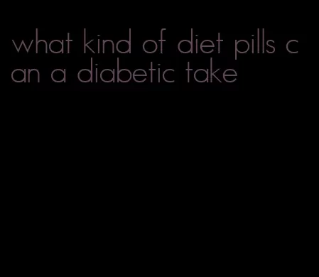 what kind of diet pills can a diabetic take