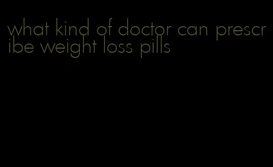 what kind of doctor can prescribe weight loss pills