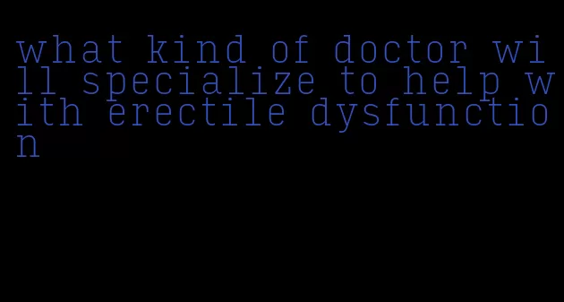 what kind of doctor will specialize to help with erectile dysfunction