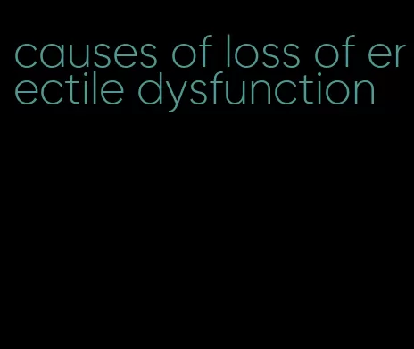 causes of loss of erectile dysfunction