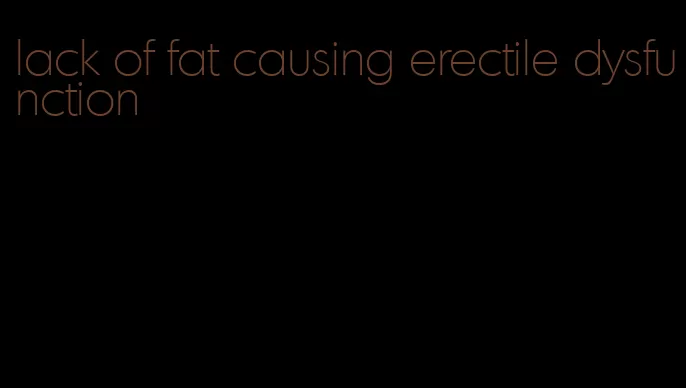 lack of fat causing erectile dysfunction