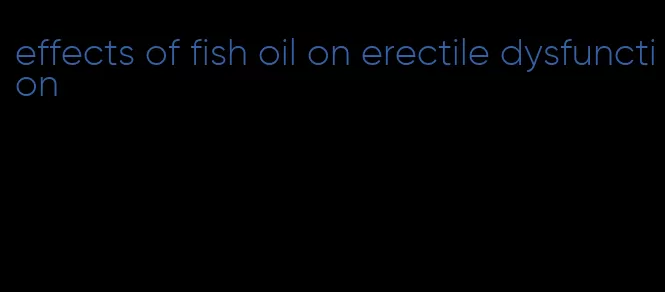 effects of fish oil on erectile dysfunction