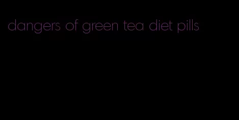 dangers of green tea diet pills