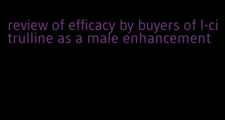 review of efficacy by buyers of l-citrulline as a male enhancement