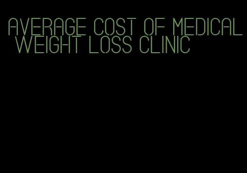 average cost of medical weight loss clinic