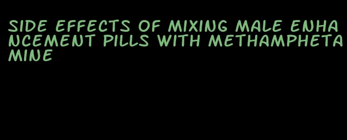 side effects of mixing male enhancement pills with methamphetamine