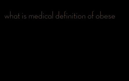 what is medical definition of obese