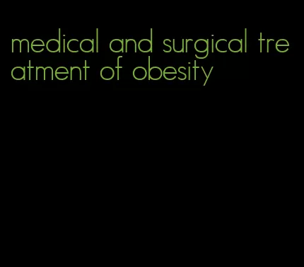 medical and surgical treatment of obesity