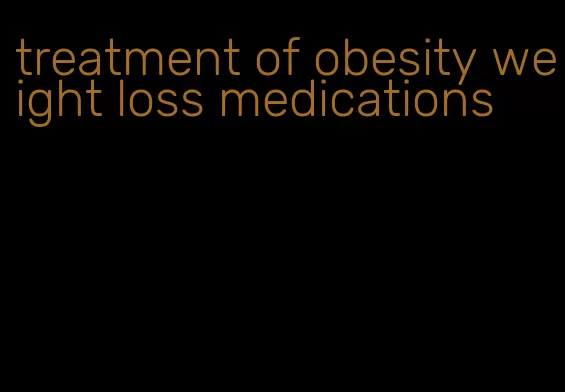 treatment of obesity weight loss medications