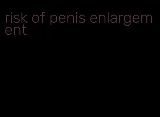 risk of penis enlargement