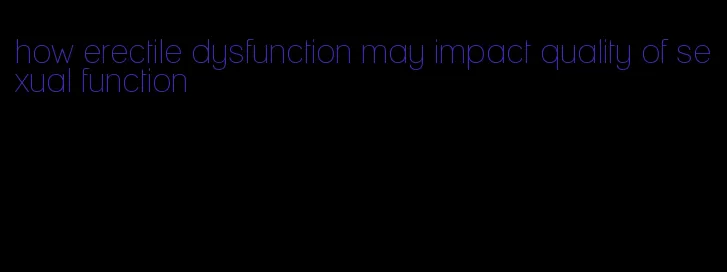 how erectile dysfunction may impact quality of sexual function