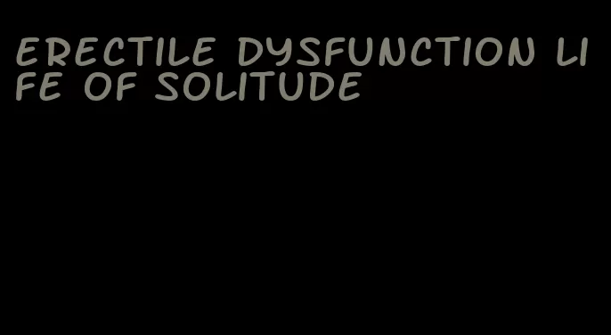 erectile dysfunction life of solitude