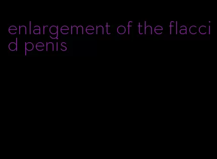 enlargement of the flaccid penis