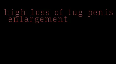 high loss of tug penis enlargement