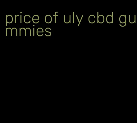 price of uly cbd gummies