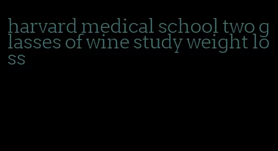 harvard medical school two glasses of wine study weight loss