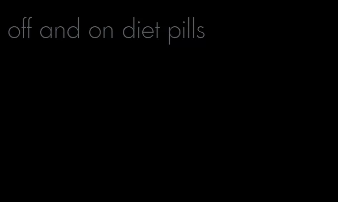 off and on diet pills