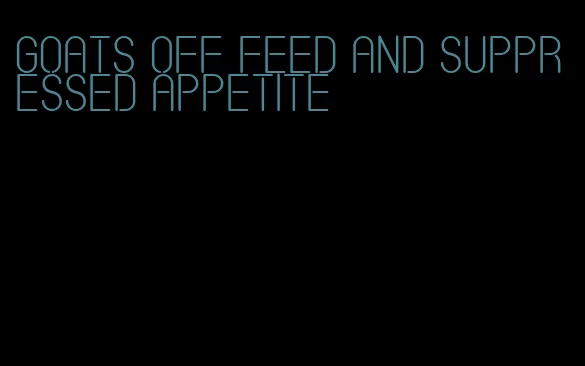 goats off feed and suppressed appetite