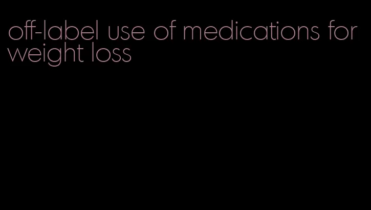 off-label use of medications for weight loss