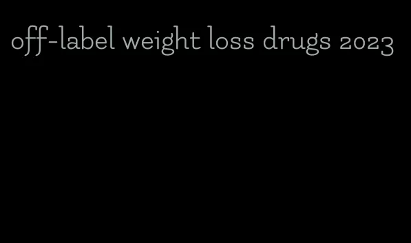 off-label weight loss drugs 2023