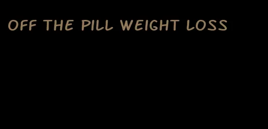 off the pill weight loss