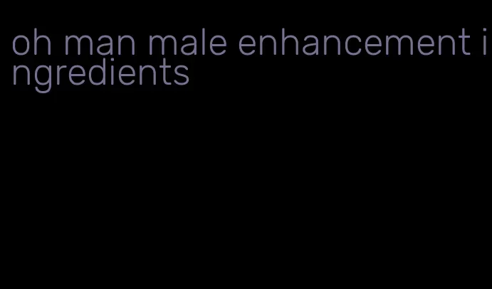 oh man male enhancement ingredients