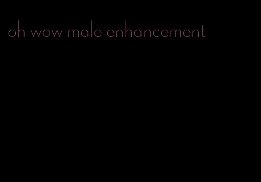 oh wow male enhancement