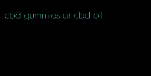 cbd gummies or cbd oil