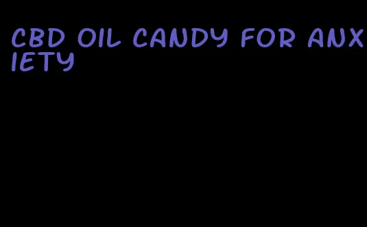 cbd oil candy for anxiety