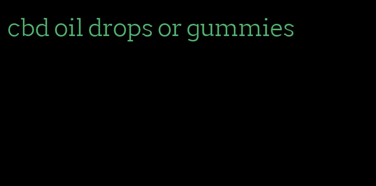 cbd oil drops or gummies