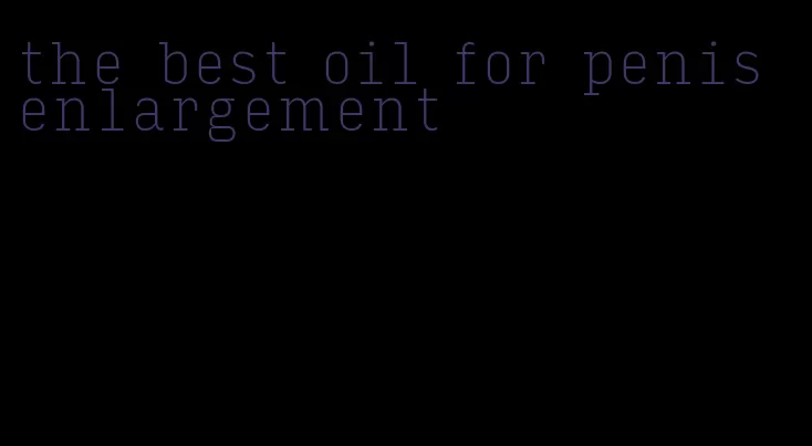 the best oil for penis enlargement