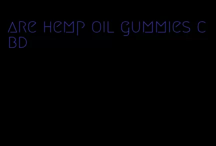 are hemp oil gummies cbd