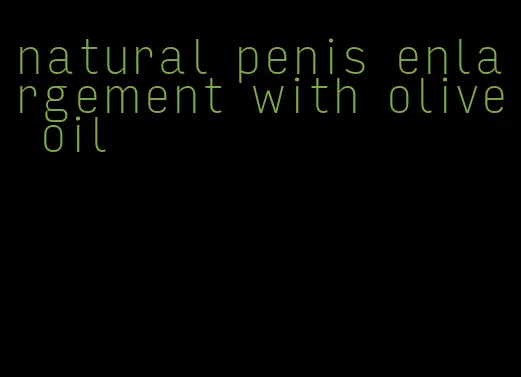 natural penis enlargement with olive oil