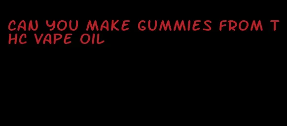 can you make gummies from thc vape oil