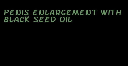 penis enlargement with black seed oil