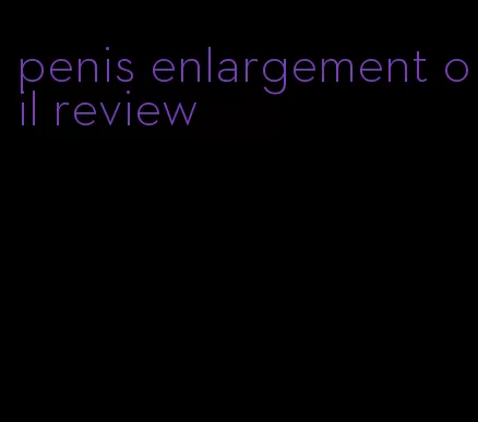 penis enlargement oil review