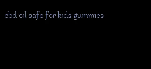 cbd oil safe for kids gummies