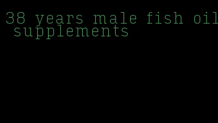 38 years male fish oil supplements