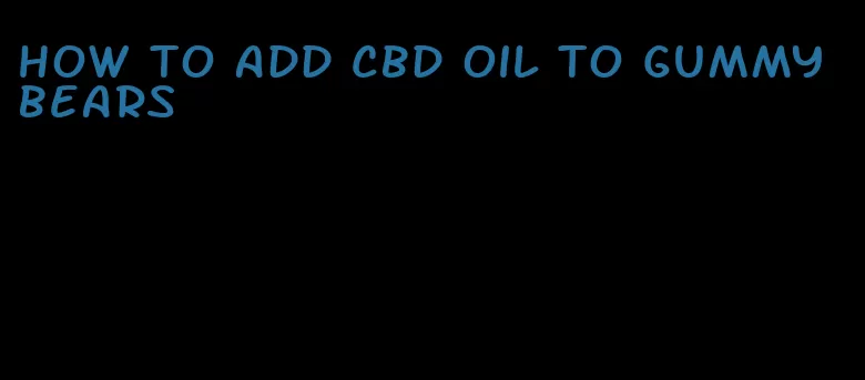 how to add cbd oil to gummy bears