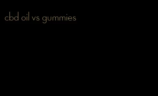 cbd oil vs gummies