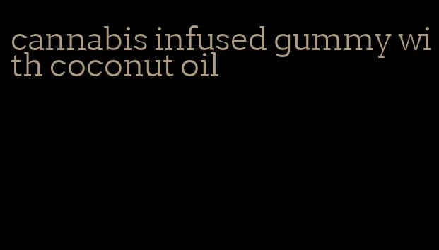 cannabis infused gummy with coconut oil