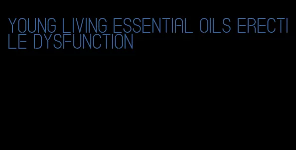 young living essential oils erectile dysfunction