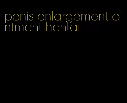 penis enlargement ointment hentai